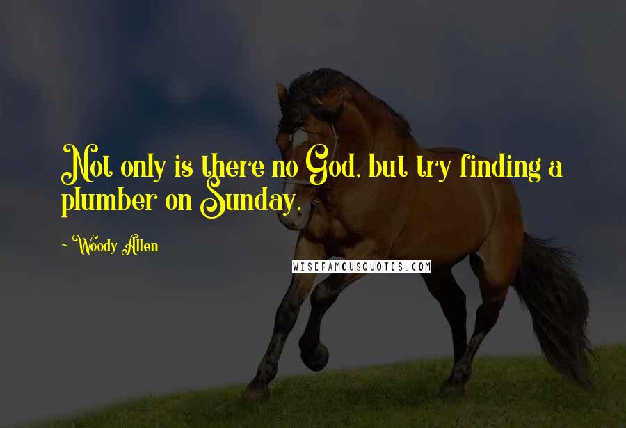 Woody Allen Quotes: Not only is there no God, but try finding a plumber on Sunday.