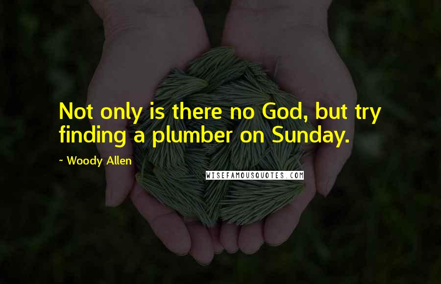 Woody Allen Quotes: Not only is there no God, but try finding a plumber on Sunday.