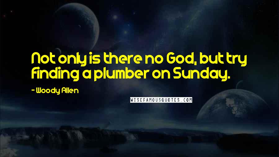 Woody Allen Quotes: Not only is there no God, but try finding a plumber on Sunday.