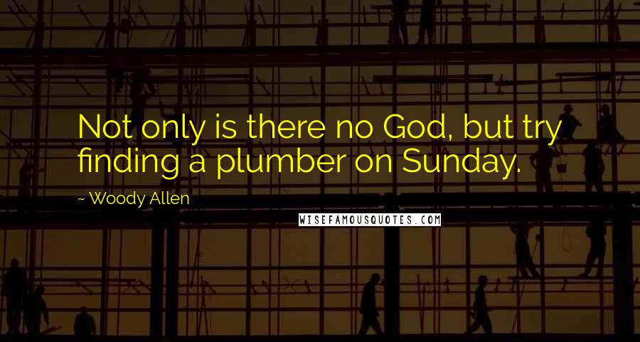 Woody Allen Quotes: Not only is there no God, but try finding a plumber on Sunday.