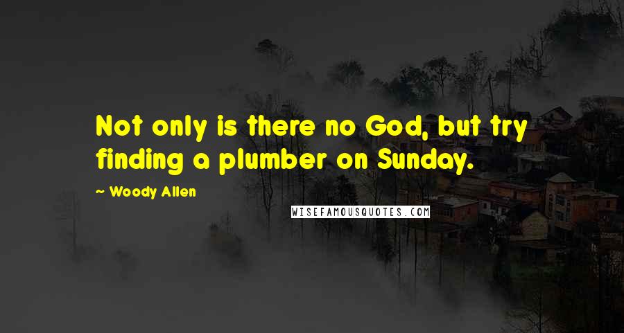 Woody Allen Quotes: Not only is there no God, but try finding a plumber on Sunday.