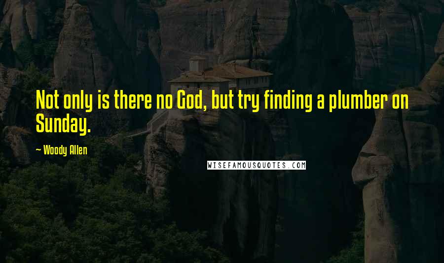 Woody Allen Quotes: Not only is there no God, but try finding a plumber on Sunday.