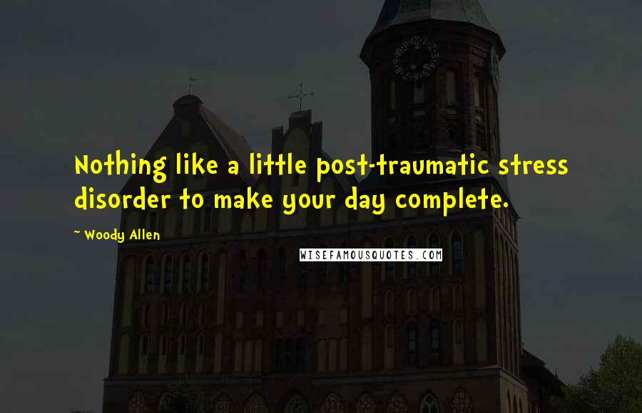 Woody Allen Quotes: Nothing like a little post-traumatic stress disorder to make your day complete.