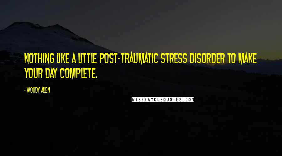 Woody Allen Quotes: Nothing like a little post-traumatic stress disorder to make your day complete.
