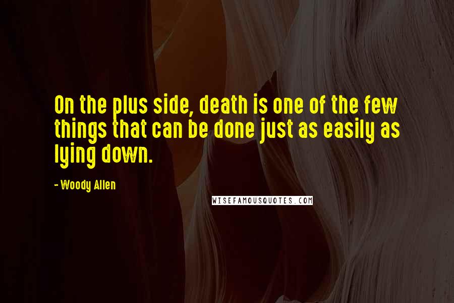 Woody Allen Quotes: On the plus side, death is one of the few things that can be done just as easily as lying down.
