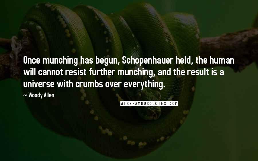 Woody Allen Quotes: Once munching has begun, Schopenhauer held, the human will cannot resist further munching, and the result is a universe with crumbs over everything.