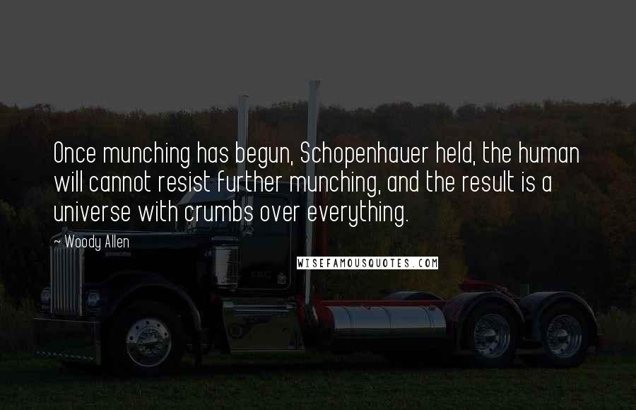 Woody Allen Quotes: Once munching has begun, Schopenhauer held, the human will cannot resist further munching, and the result is a universe with crumbs over everything.