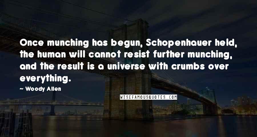 Woody Allen Quotes: Once munching has begun, Schopenhauer held, the human will cannot resist further munching, and the result is a universe with crumbs over everything.