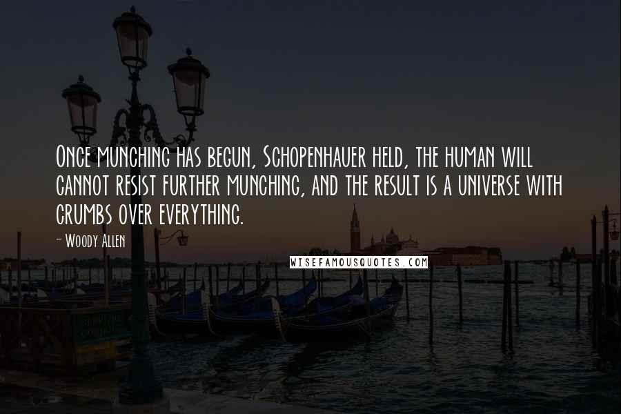 Woody Allen Quotes: Once munching has begun, Schopenhauer held, the human will cannot resist further munching, and the result is a universe with crumbs over everything.