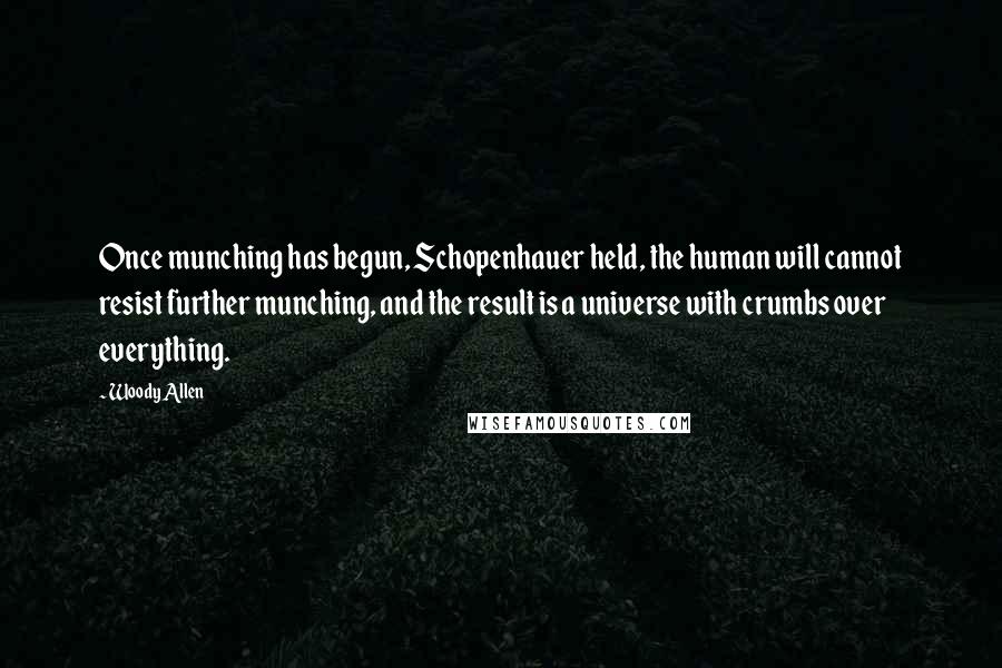 Woody Allen Quotes: Once munching has begun, Schopenhauer held, the human will cannot resist further munching, and the result is a universe with crumbs over everything.
