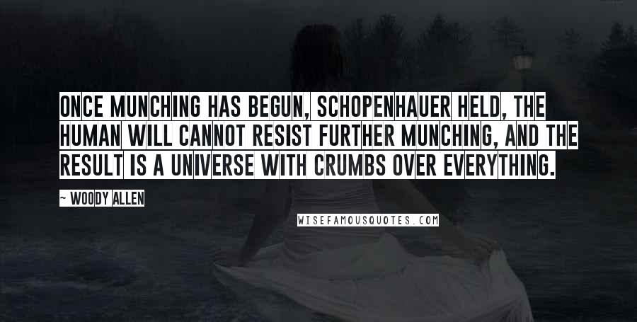 Woody Allen Quotes: Once munching has begun, Schopenhauer held, the human will cannot resist further munching, and the result is a universe with crumbs over everything.