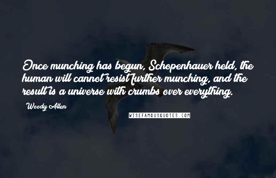 Woody Allen Quotes: Once munching has begun, Schopenhauer held, the human will cannot resist further munching, and the result is a universe with crumbs over everything.