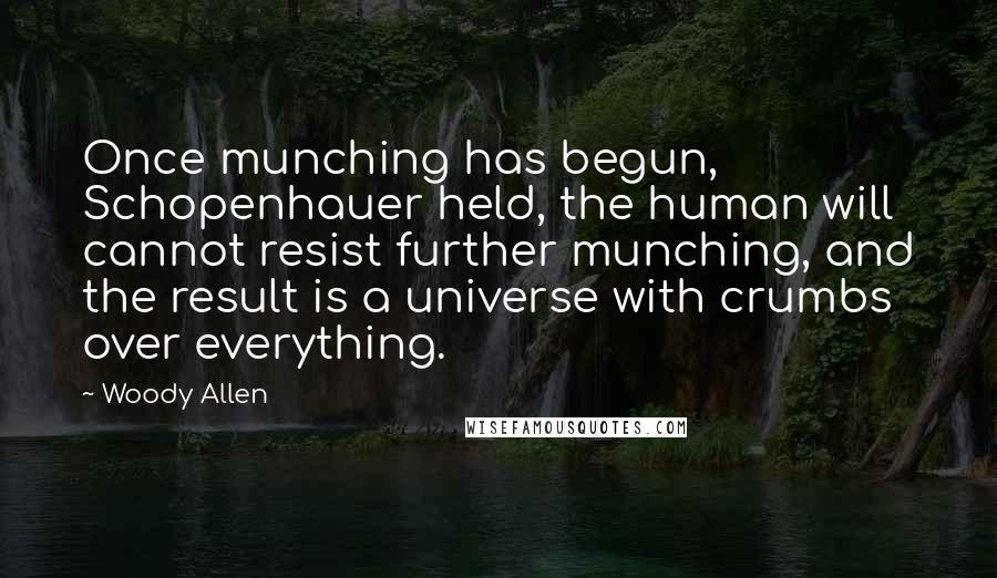 Woody Allen Quotes: Once munching has begun, Schopenhauer held, the human will cannot resist further munching, and the result is a universe with crumbs over everything.