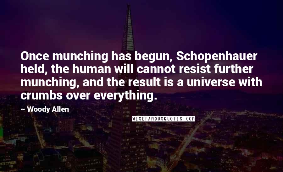 Woody Allen Quotes: Once munching has begun, Schopenhauer held, the human will cannot resist further munching, and the result is a universe with crumbs over everything.