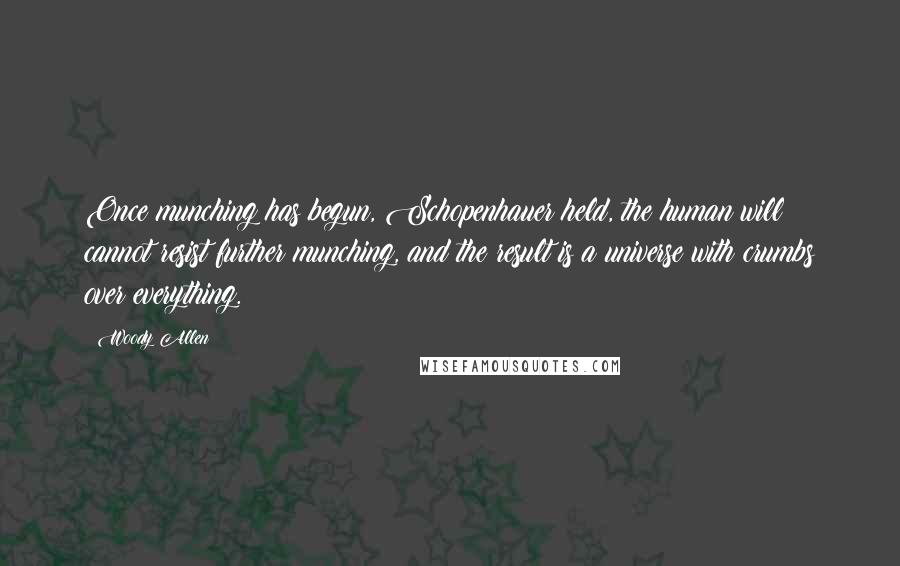 Woody Allen Quotes: Once munching has begun, Schopenhauer held, the human will cannot resist further munching, and the result is a universe with crumbs over everything.