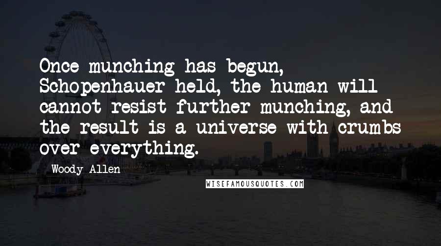 Woody Allen Quotes: Once munching has begun, Schopenhauer held, the human will cannot resist further munching, and the result is a universe with crumbs over everything.