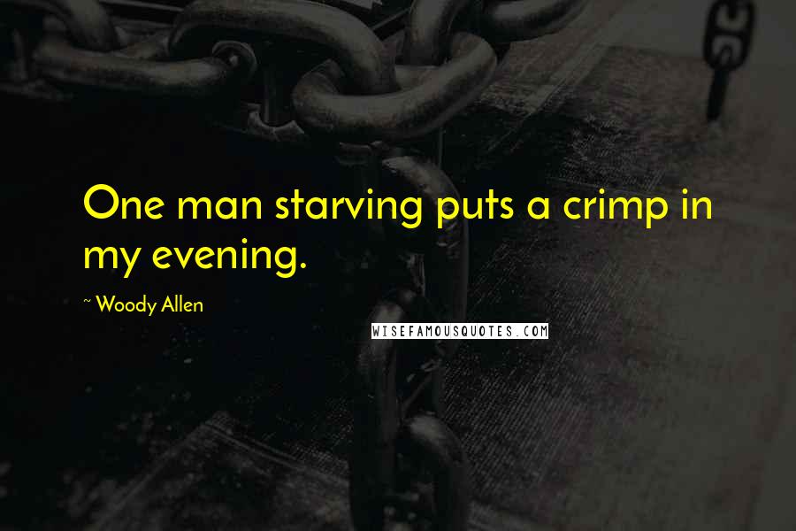 Woody Allen Quotes: One man starving puts a crimp in my evening.