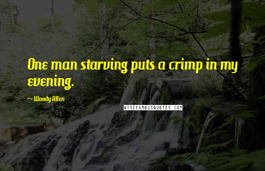 Woody Allen Quotes: One man starving puts a crimp in my evening.