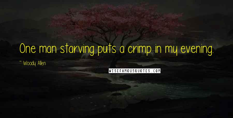 Woody Allen Quotes: One man starving puts a crimp in my evening.