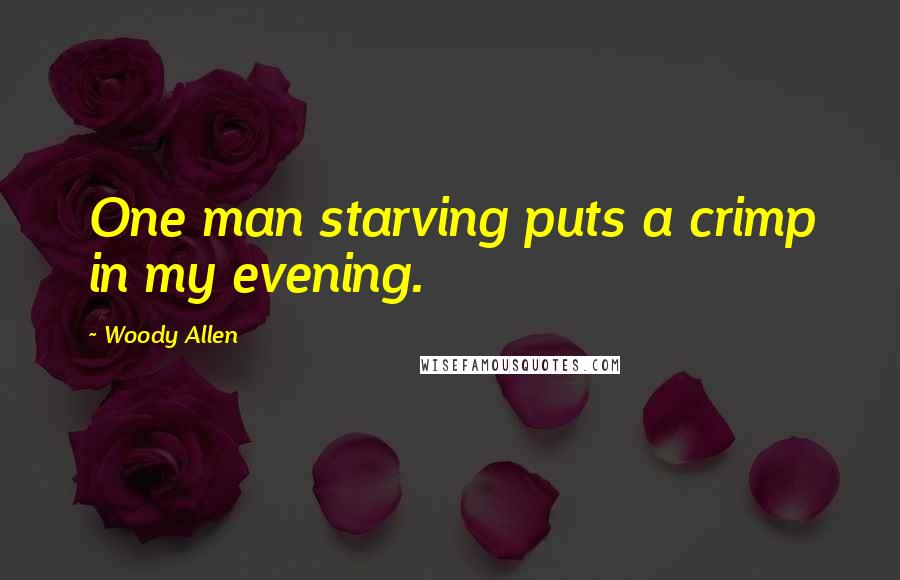 Woody Allen Quotes: One man starving puts a crimp in my evening.