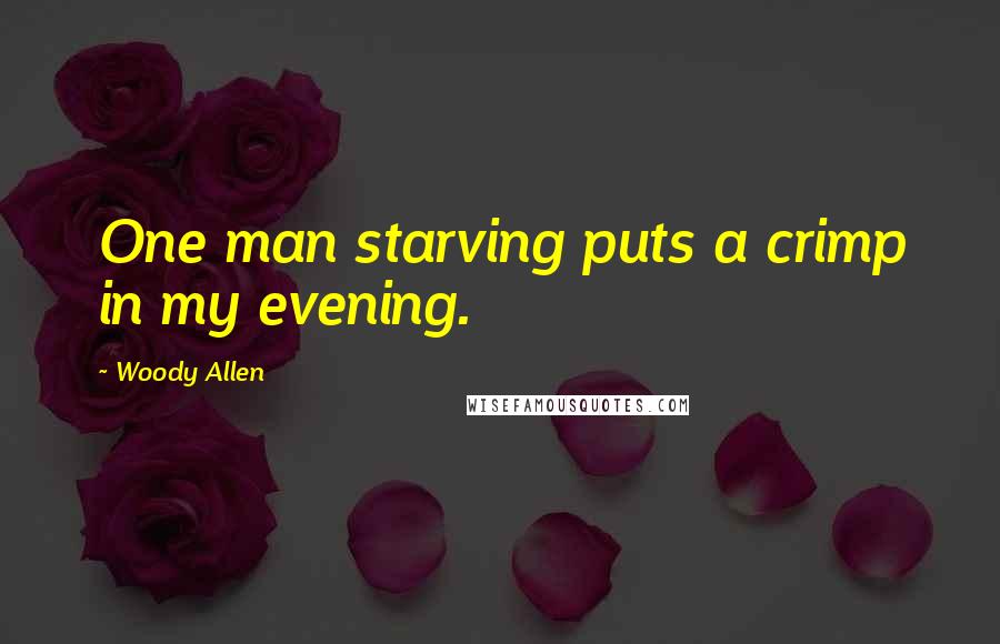 Woody Allen Quotes: One man starving puts a crimp in my evening.