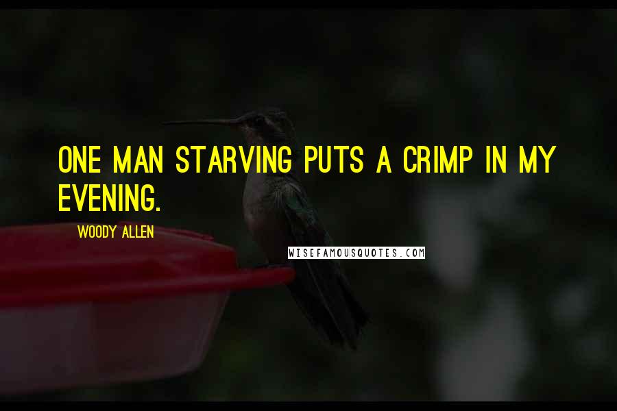 Woody Allen Quotes: One man starving puts a crimp in my evening.