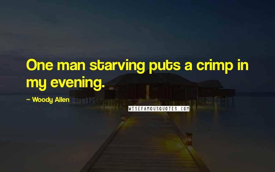 Woody Allen Quotes: One man starving puts a crimp in my evening.