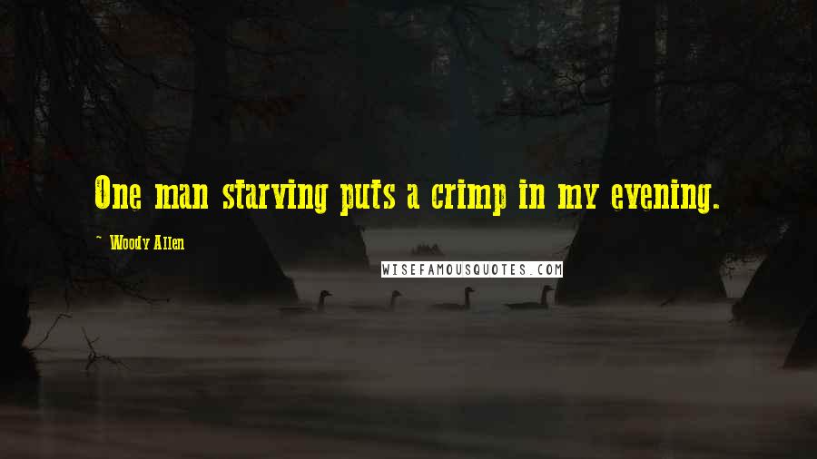 Woody Allen Quotes: One man starving puts a crimp in my evening.