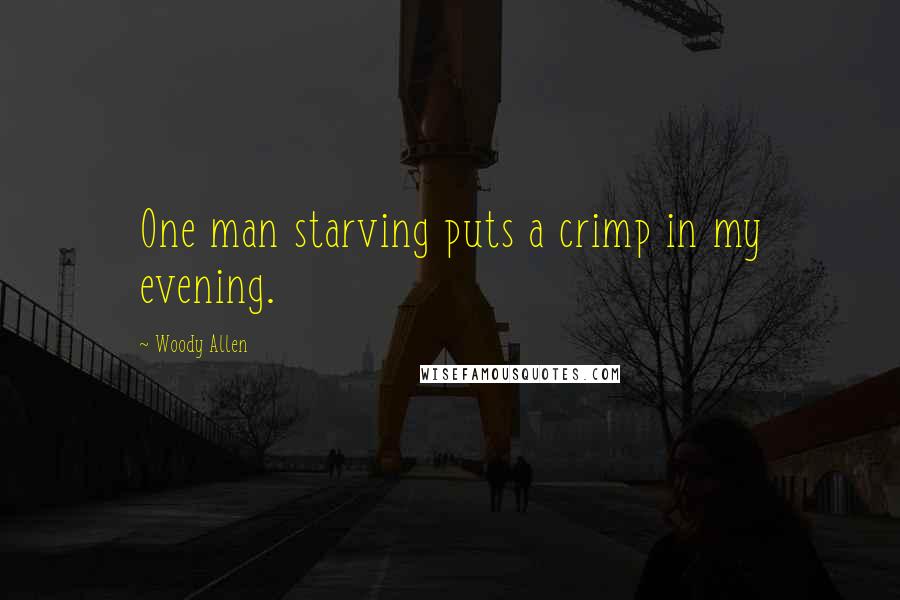 Woody Allen Quotes: One man starving puts a crimp in my evening.