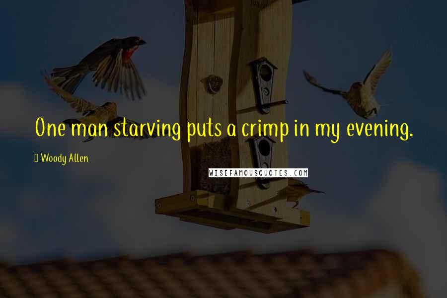 Woody Allen Quotes: One man starving puts a crimp in my evening.