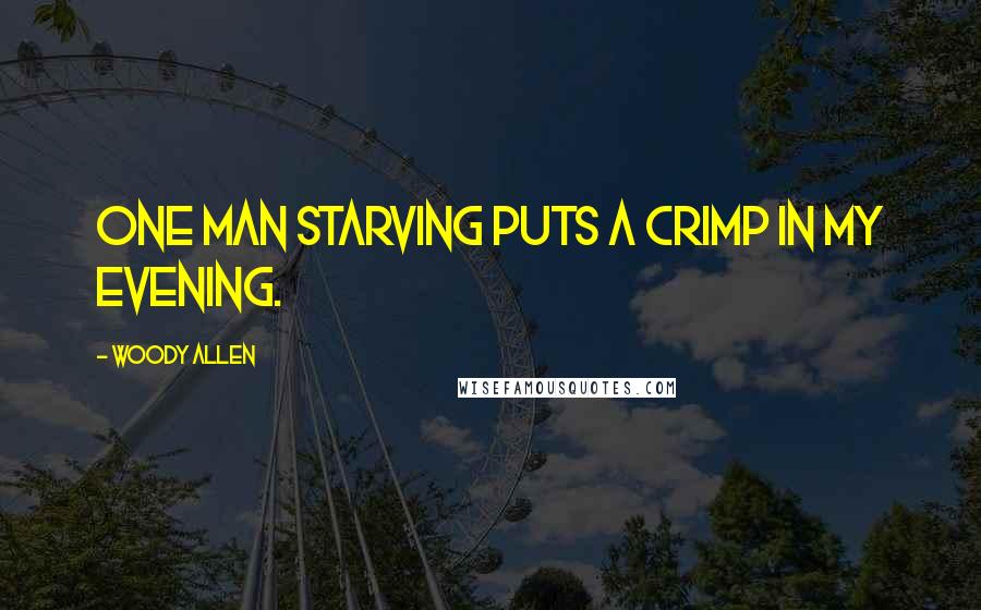 Woody Allen Quotes: One man starving puts a crimp in my evening.