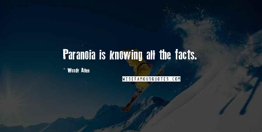 Woody Allen Quotes: Paranoia is knowing all the facts.