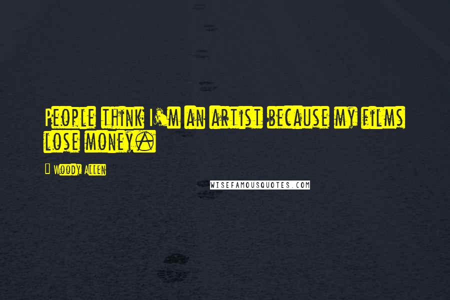 Woody Allen Quotes: People think I'm an artist because my films lose money.