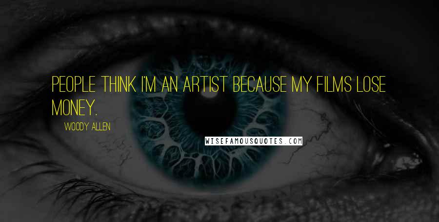 Woody Allen Quotes: People think I'm an artist because my films lose money.