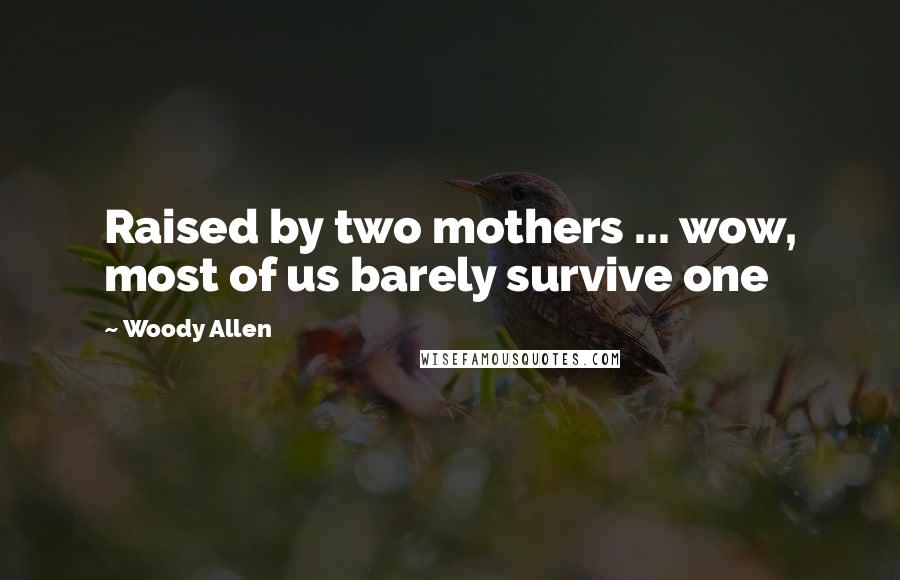 Woody Allen Quotes: Raised by two mothers ... wow, most of us barely survive one