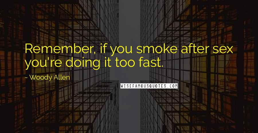 Woody Allen Quotes: Remember, if you smoke after sex you're doing it too fast.