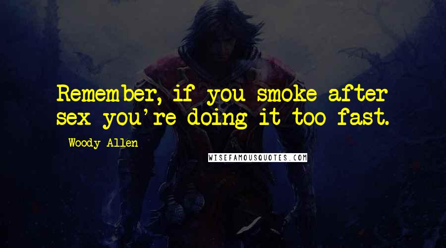 Woody Allen Quotes: Remember, if you smoke after sex you're doing it too fast.
