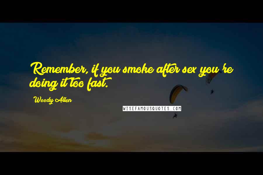 Woody Allen Quotes: Remember, if you smoke after sex you're doing it too fast.