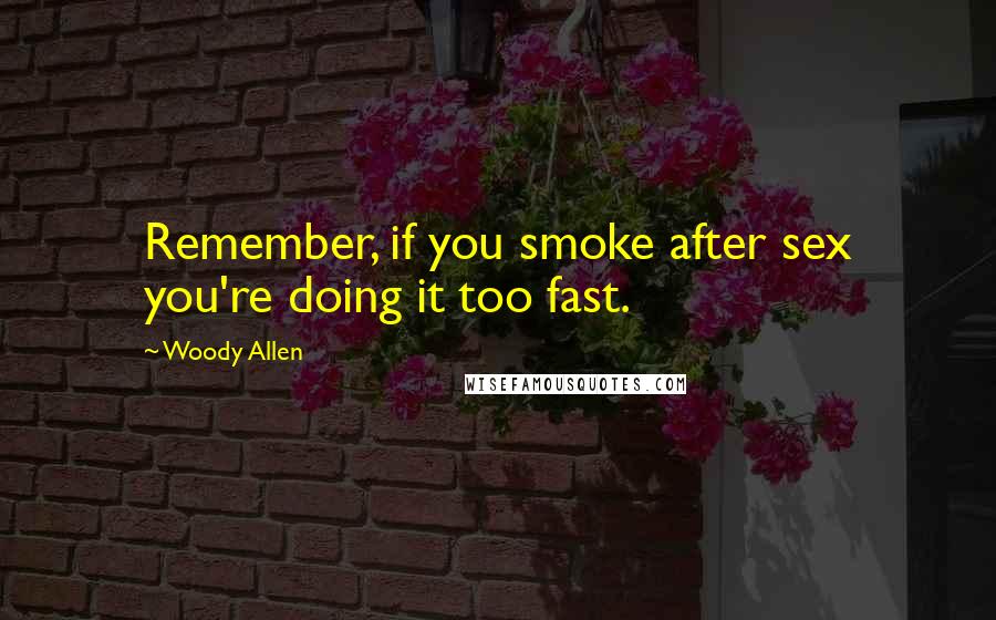 Woody Allen Quotes: Remember, if you smoke after sex you're doing it too fast.