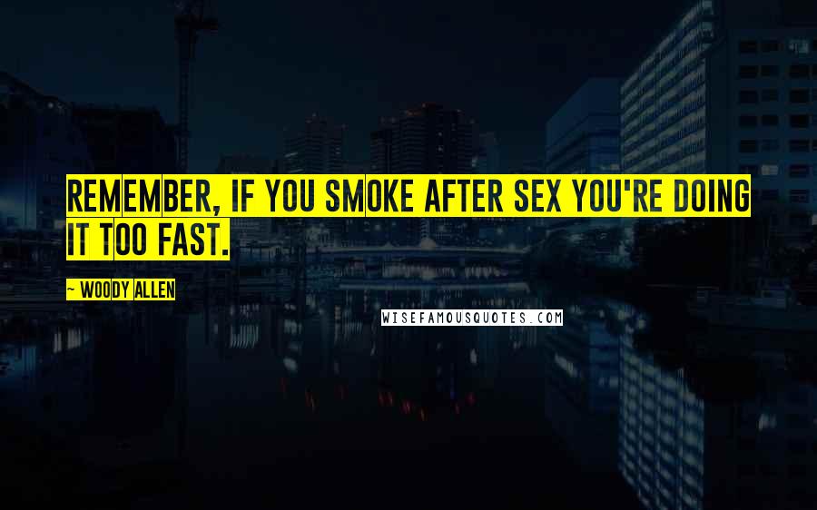 Woody Allen Quotes: Remember, if you smoke after sex you're doing it too fast.