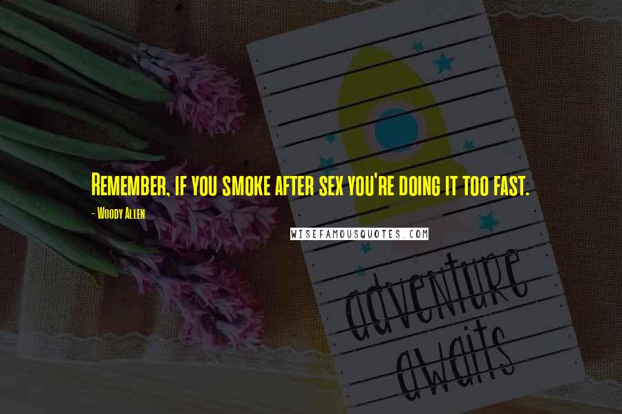 Woody Allen Quotes: Remember, if you smoke after sex you're doing it too fast.