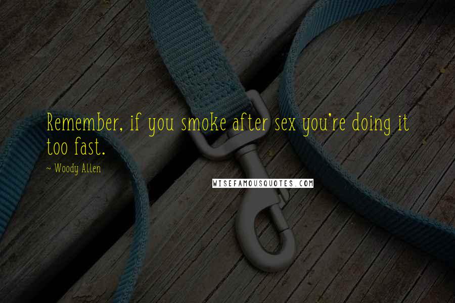 Woody Allen Quotes: Remember, if you smoke after sex you're doing it too fast.