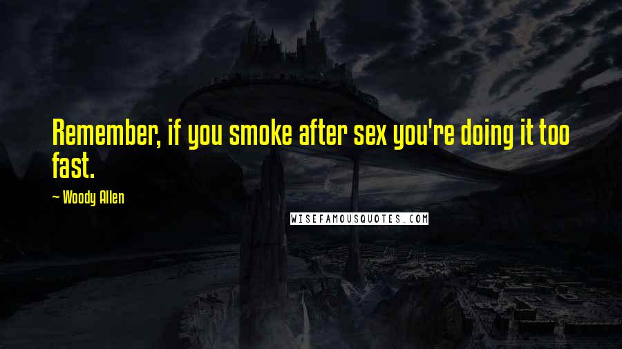 Woody Allen Quotes: Remember, if you smoke after sex you're doing it too fast.