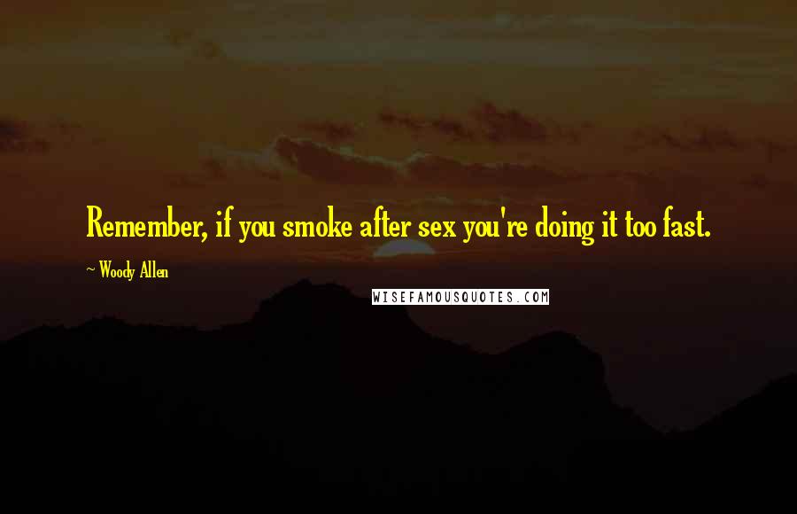 Woody Allen Quotes: Remember, if you smoke after sex you're doing it too fast.