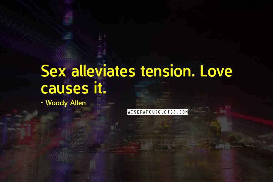 Woody Allen Quotes: Sex alleviates tension. Love causes it.