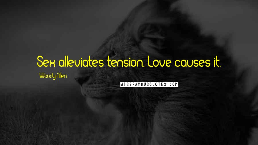 Woody Allen Quotes: Sex alleviates tension. Love causes it.