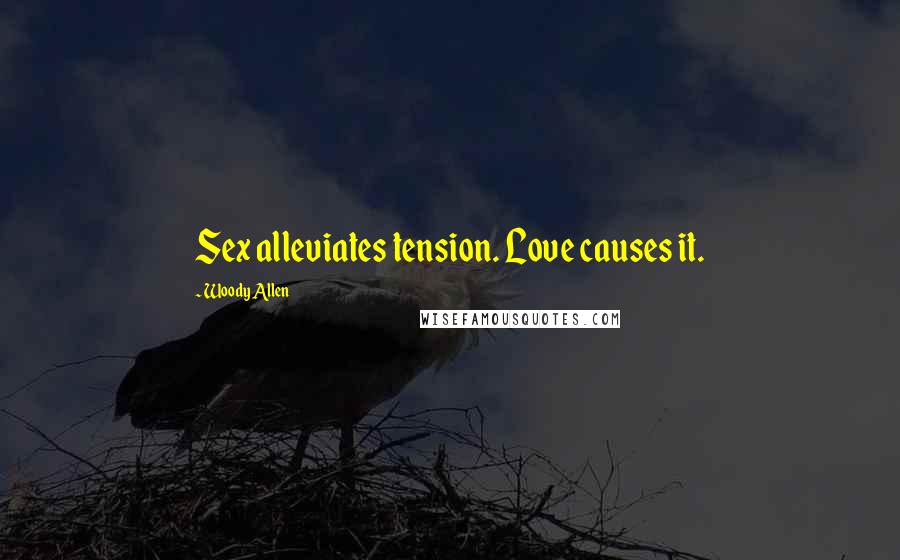 Woody Allen Quotes: Sex alleviates tension. Love causes it.