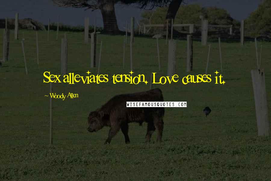 Woody Allen Quotes: Sex alleviates tension. Love causes it.