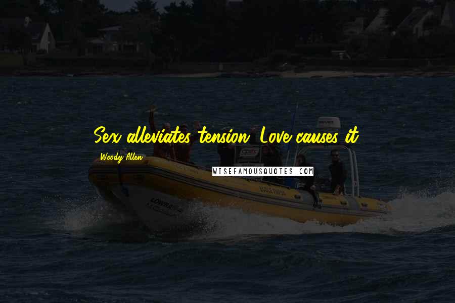 Woody Allen Quotes: Sex alleviates tension. Love causes it.