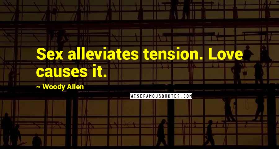 Woody Allen Quotes: Sex alleviates tension. Love causes it.